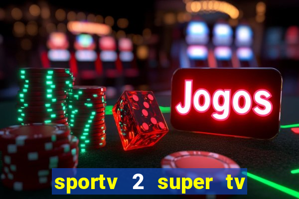 sportv 2 super tv ao vivo